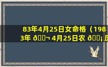 83年4月25日女命格（1983年 🐬 4月25日农 🐡 历五行缺什么）